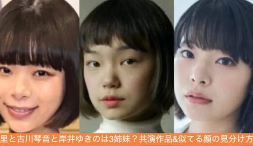 趣里と古川琴音と岸井ゆきのは3姉妹？共演作品&似てる顔の見分け方！